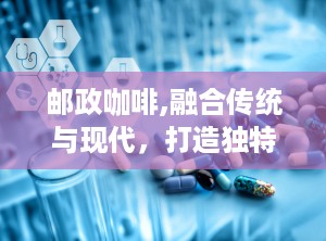 邮政咖啡,融合传统与现代，打造独特文化体验”