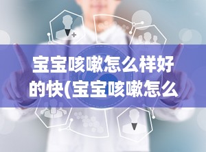 宝宝咳嗽怎么样好的快(宝宝咳嗽怎么样好得快)