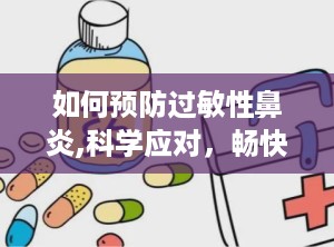 如何预防过敏性鼻炎,科学应对，畅快呼吸”