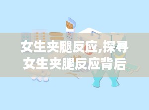 女生夹腿反应,探寻女生夹腿反应背后的秘密