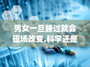 男女一旦睡过就会磁场改变,科学还是迷信？