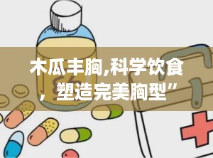 木瓜丰胸,科学饮食，塑造完美胸型”