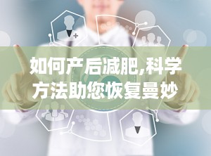 如何产后减肥,科学方法助您恢复曼妙身材