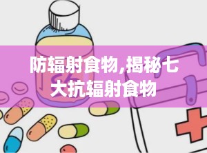 防辐射食物,揭秘七大抗辐射食物