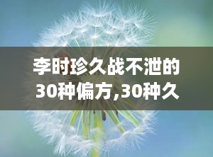 李时珍久战不泄的30种偏方,30种久战不泄偏方揭秘与科学原理