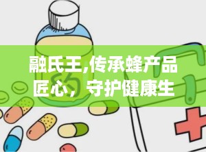 融氏王,传承蜂产品匠心，守护健康生活之道”