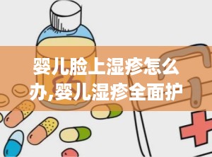 婴儿脸上湿疹怎么办,婴儿湿疹全面护理与治疗指南