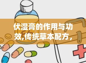 伏湿膏的作用与功效,传统草本配方，全方位调理身体健康”