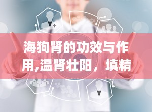 海狗肾的功效与作用,温肾壮阳，填精补髓的神奇功效
