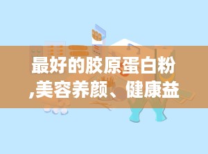 最好的胶原蛋白粉,美容养颜、健康益处的秘密配方