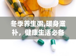 冬季养生粥,暖身滋补，健康生活必备良方”