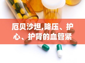 厄贝沙坦,降压、护心、护肾的血管紧张素II受体拮抗剂全解析”