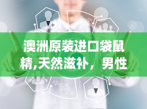 澳洲原装进口袋鼠精,天然滋补，男性健康守护神