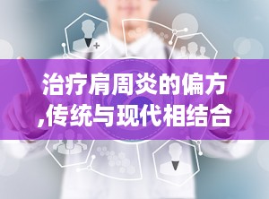 治疗肩周炎的偏方,传统与现代相结合的康复之道”