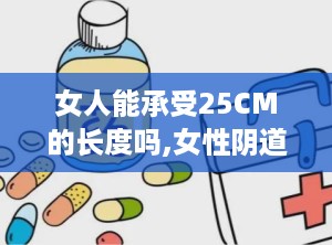 女人能承受25CM的长度吗,女性阴道承受能力与性生活舒适度探讨