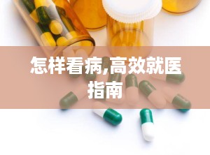 怎样看病,高效就医指南
