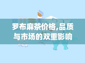 罗布麻茶价格,品质与市场的双重影响”