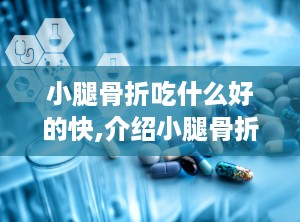 小腿骨折吃什么好的快,介绍小腿骨折及其治疗