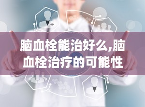 脑血栓能治好么,脑血栓治疗的可能性与预后分析