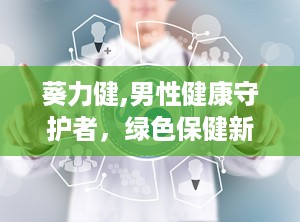 葵力健,男性健康守护者，绿色保健新选择