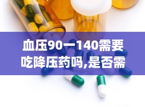 血压90一140需要吃降压药吗,是否需要服用降压药的全面解析