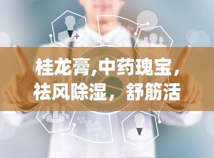桂龙膏,中药瑰宝，祛风除湿，舒筋活络的神奇疗效
