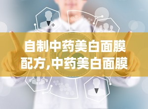 自制中药美白面膜配方,中药美白面膜配方大揭秘”