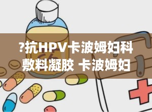 ?抗HPV卡波姆妇科敷料凝胶 卡波姆妇科敷料凝胶多少钱一盒