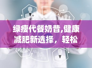 绿瘦代餐奶昔,健康减肥新选择，轻松塑造理想身材”
