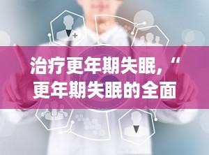 治疗更年期失眠,“更年期失眠的全面治疗策略与生活调养指南”