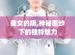 美女的阴,神秘面纱下的独特魅力