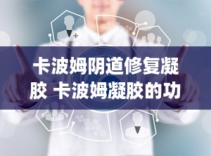 卡波姆阴道修复凝胶 卡波姆凝胶的功效与作用有哪些