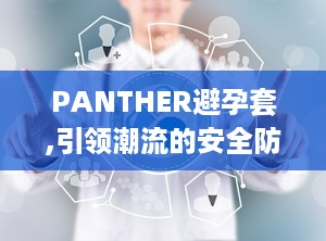 PANTHER避孕套,引领潮流的安全防护新选择