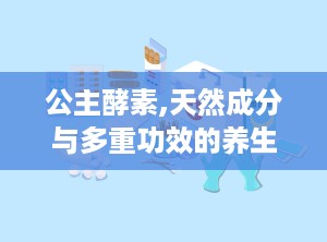 公主酵素,天然成分与多重功效的养生秘籍”