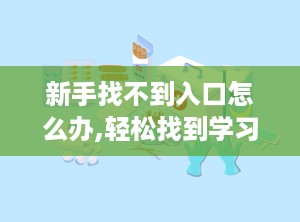 新手找不到入口怎么办,轻松找到学习与工作入口的实用技巧”