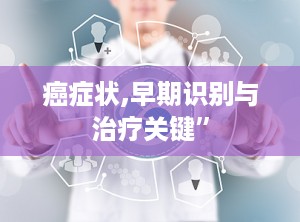 癌症状,早期识别与治疗关键”