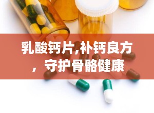 乳酸钙片,补钙良方，守护骨骼健康