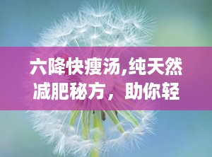 六降快瘦汤,纯天然减肥秘方，助你轻松瘦身”