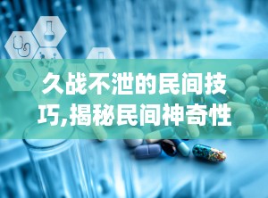 久战不泄的民间技巧,揭秘民间神奇性功能养生技巧