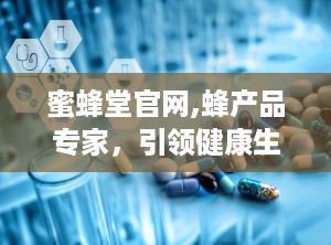 蜜蜂堂官网,蜂产品专家，引领健康生活新风尚