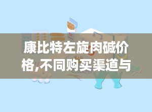 康比特左旋肉碱价格,不同购买渠道与产品规格对比”
