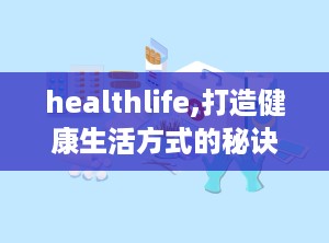 healthlife,打造健康生活方式的秘诀
