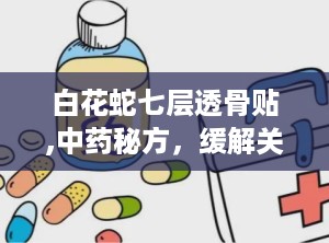 白花蛇七层透骨贴,中药秘方，缓解关节疼痛的神奇膏药”