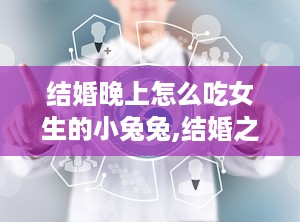 结婚晚上怎么吃女生的小兔兔,结婚之夜的甜蜜小惊喜