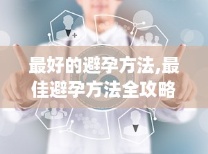 最好的避孕方法,最佳避孕方法全攻略”