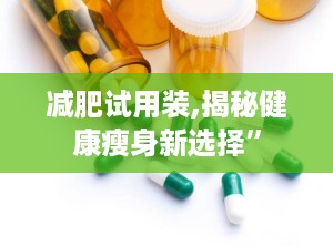 减肥试用装,揭秘健康瘦身新选择”