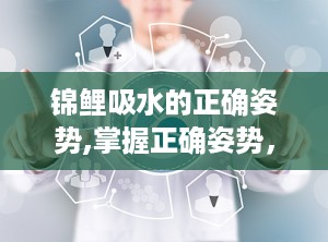 锦鲤吸水的正确姿势,掌握正确姿势，开启好运之旅
