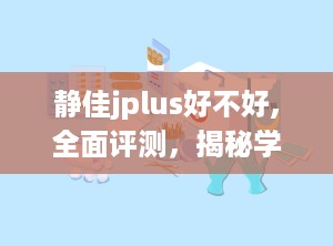 静佳jplus好不好,全面评测，揭秘学习辅助工具的实用性与优势