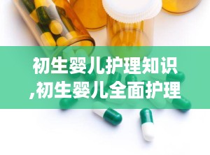 初生婴儿护理知识,初生婴儿全面护理指南