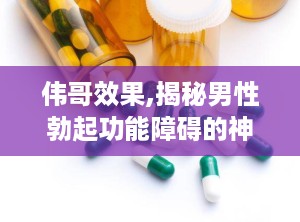 伟哥效果,揭秘男性勃起功能障碍的神奇疗效与使用指南”